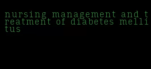 nursing management and treatment of diabetes mellitus