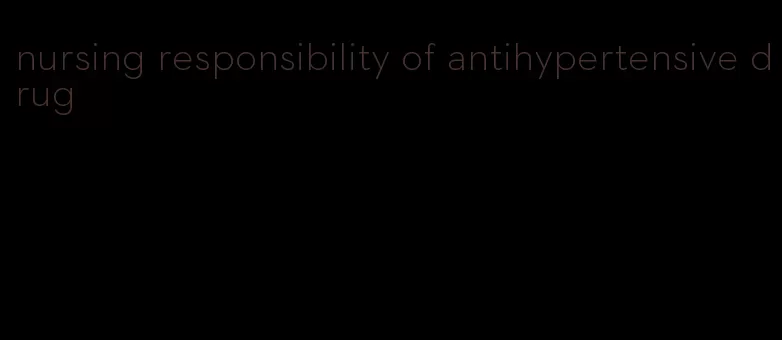 nursing responsibility of antihypertensive drug