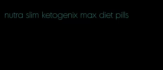 nutra slim ketogenix max diet pills