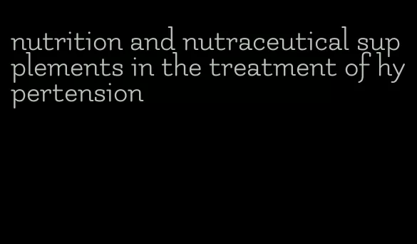 nutrition and nutraceutical supplements in the treatment of hypertension