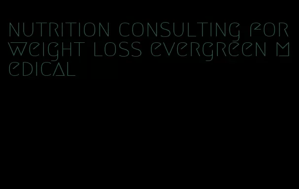 nutrition consulting for weight loss evergreen medical