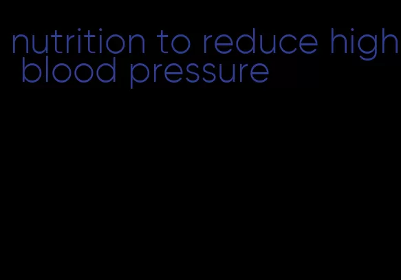 nutrition to reduce high blood pressure