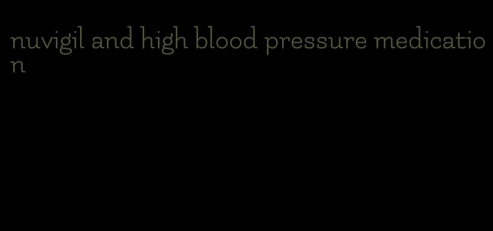 nuvigil and high blood pressure medication