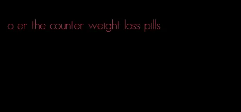 o er the counter weight loss pills