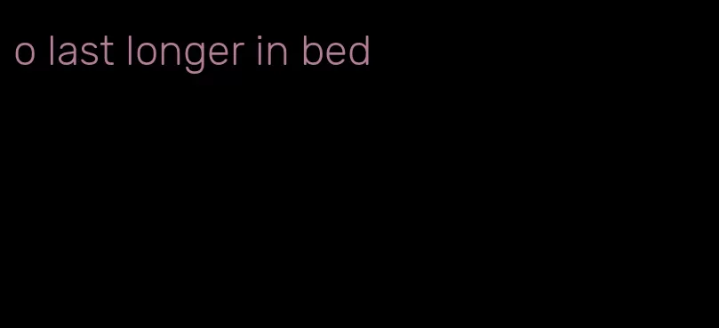 o last longer in bed