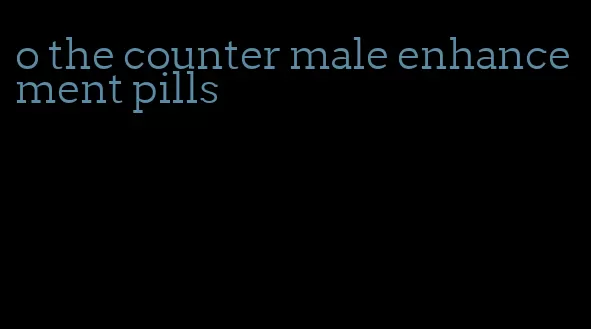 o the counter male enhancement pills