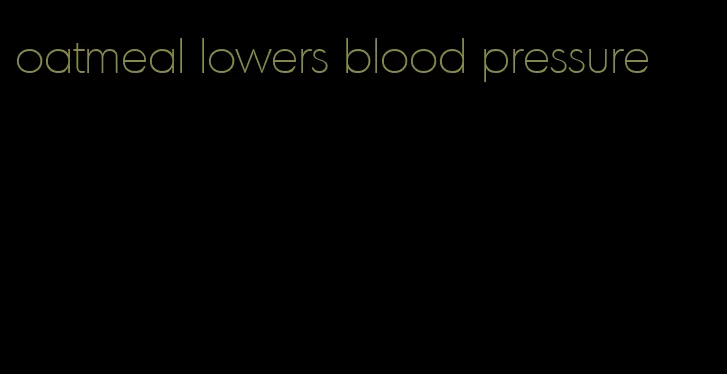 oatmeal lowers blood pressure