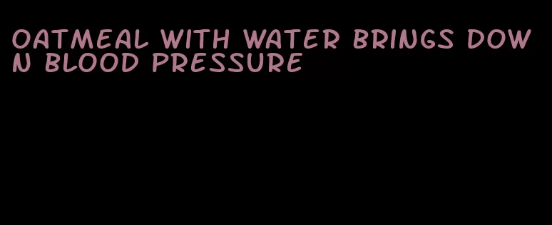 oatmeal with water brings down blood pressure