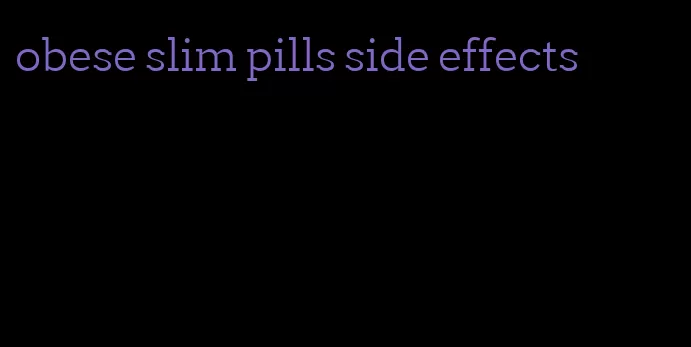 obese slim pills side effects