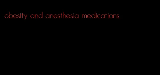 obesity and anesthesia medications