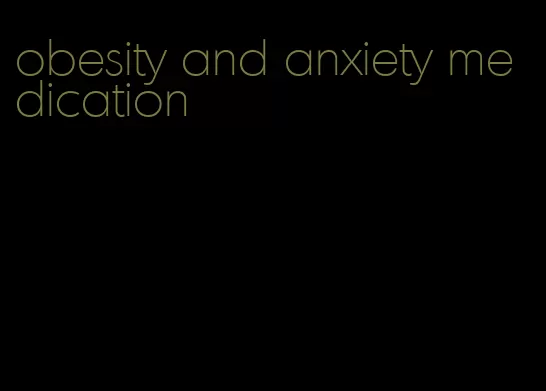 obesity and anxiety medication