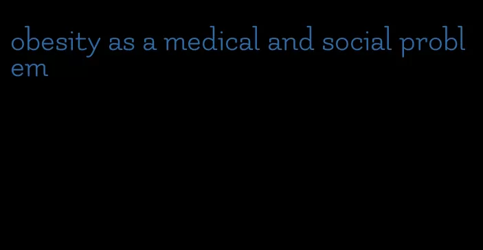 obesity as a medical and social problem