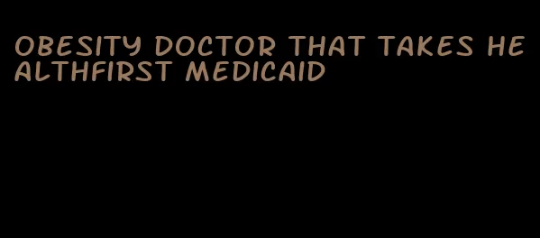 obesity doctor that takes healthfirst medicaid