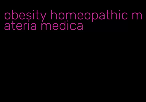 obesity homeopathic materia medica