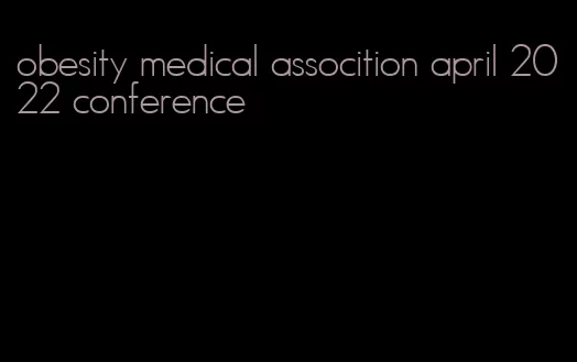 obesity medical assocition april 2022 conference