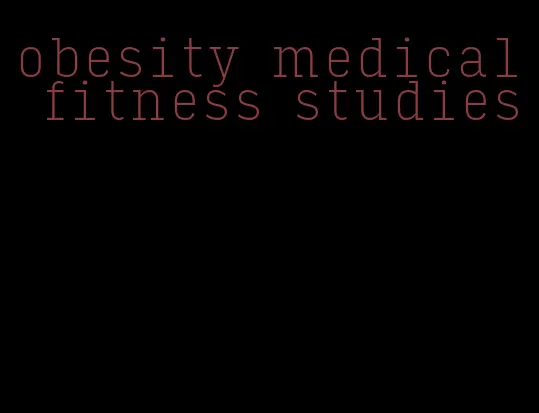 obesity medical fitness studies