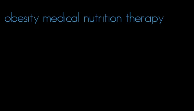 obesity medical nutrition therapy