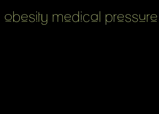 obesity medical pressure