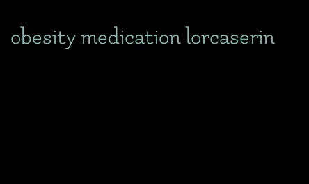 obesity medication lorcaserin