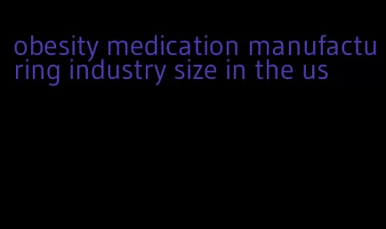 obesity medication manufacturing industry size in the us