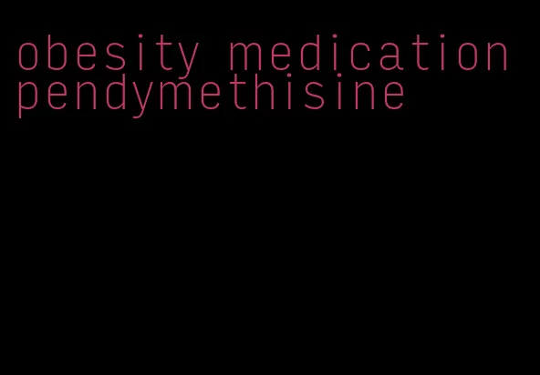 obesity medication pendymethisine