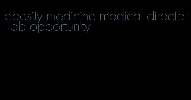 obesity medicine medical director job opportunity