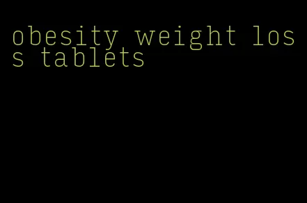 obesity weight loss tablets