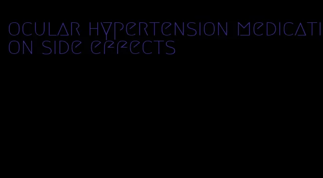 ocular hypertension medication side effects