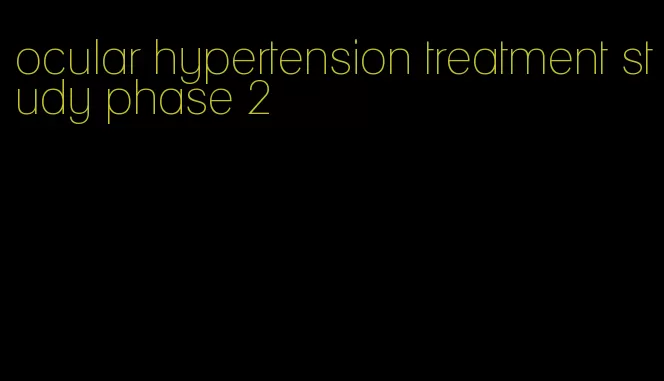 ocular hypertension treatment study phase 2