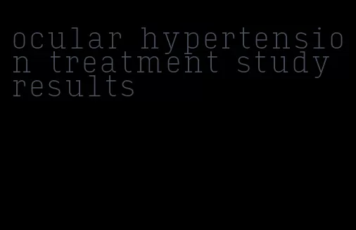 ocular hypertension treatment study results