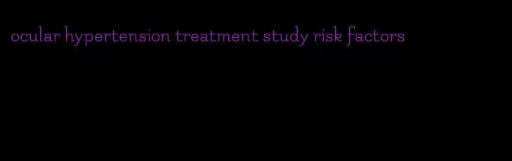 ocular hypertension treatment study risk factors