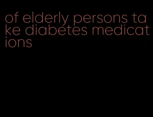 of elderly persons take diabetes medications