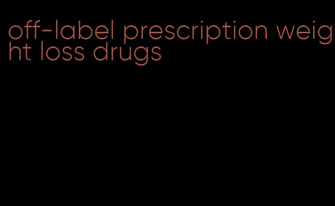 off-label prescription weight loss drugs