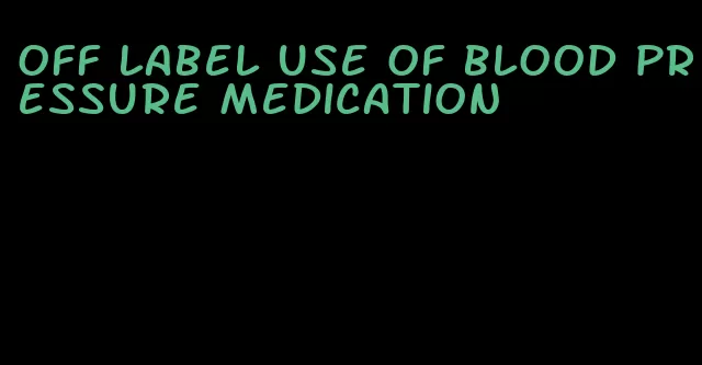 off label use of blood pressure medication