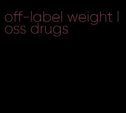 off-label weight loss drugs