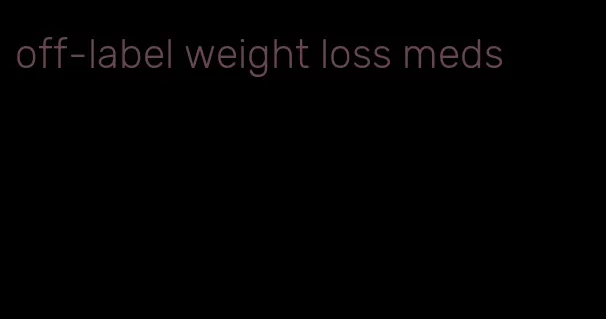 off-label weight loss meds