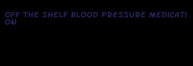 off the shelf blood pressure medication