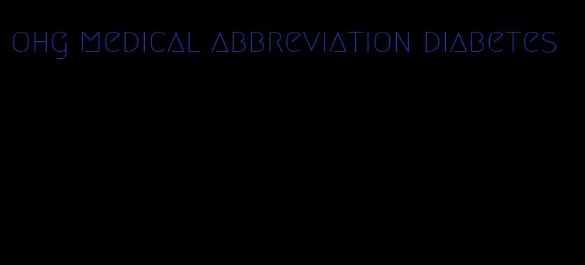 ohg medical abbreviation diabetes