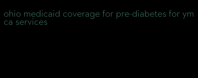 ohio medicaid coverage for pre-diabetes for ymca services