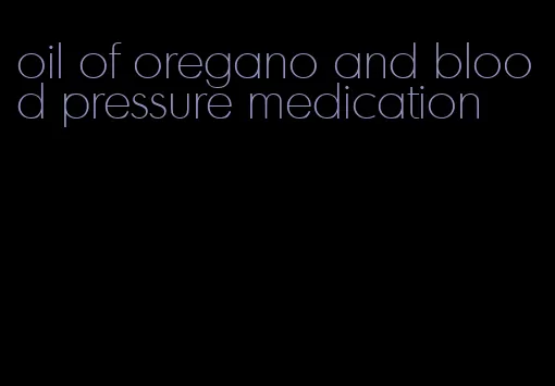 oil of oregano and blood pressure medication