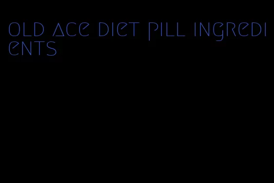 old ace diet pill ingredients