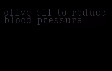 olive oil to reduce blood pressure