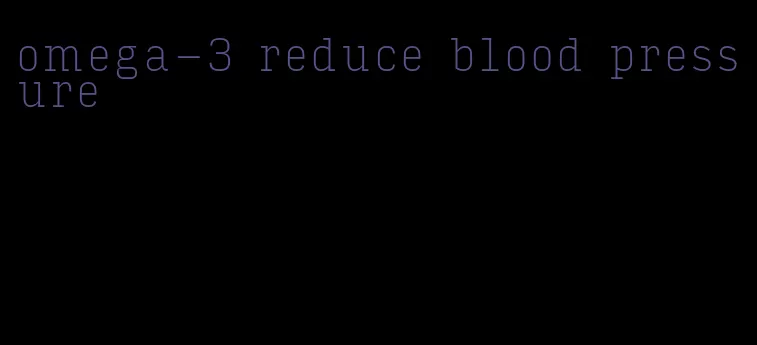 omega-3 reduce blood pressure