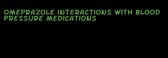 omeprazole interactions with blood pressure medications