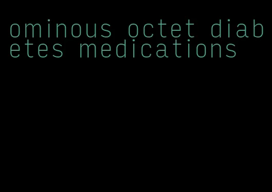 ominous octet diabetes medications