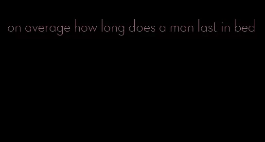 on average how long does a man last in bed