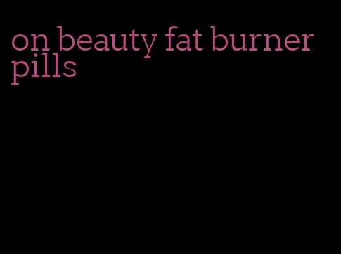 on beauty fat burner pills