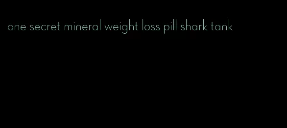 one secret mineral weight loss pill shark tank