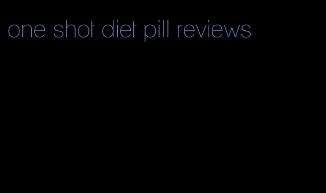 one shot diet pill reviews