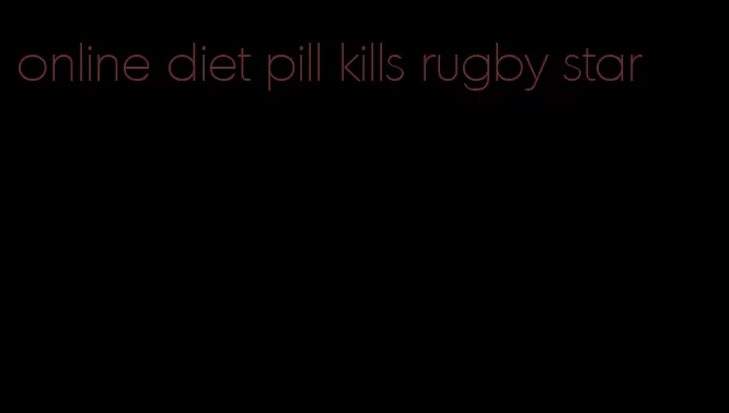 online diet pill kills rugby star